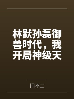 林默孙磊御兽时代，我开局神级天赋