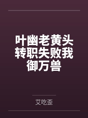 叶幽老黄头转职失败我御万兽