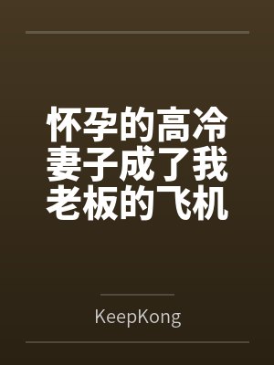 怀孕的高冷妻子成了我老板的飞机杯