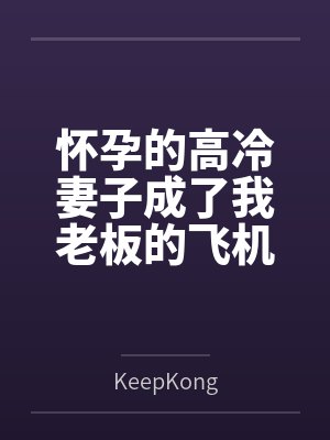 怀孕的高冷妻子成了我老板的飞机杯byKeepKong