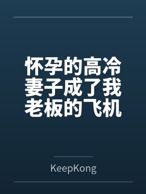 怀孕的高冷妻子成了我老板的飞机杯笔趣阁无弹窗