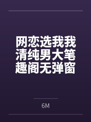 网恋选我我清纯男大笔趣阁无弹窗