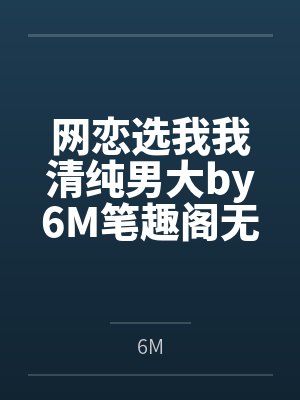 网恋选我我清纯男大by6M笔趣阁无弹窗