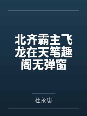 北齐霸主飞龙在天笔趣阁无弹窗