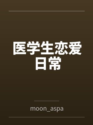 医学生恋爱日常笔趣阁无弹窗 医学生恋爱日常笔趣阁无弹窗