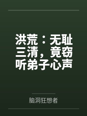 洪荒：无耻三清，竟窃听弟子心声笔趣阁无弹窗
