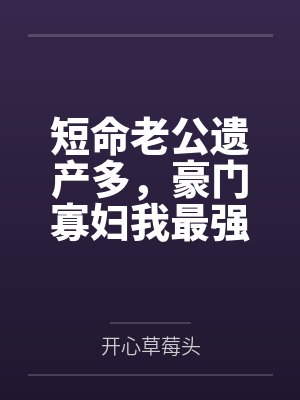 短命老公遗产多，豪门寡妇我最强