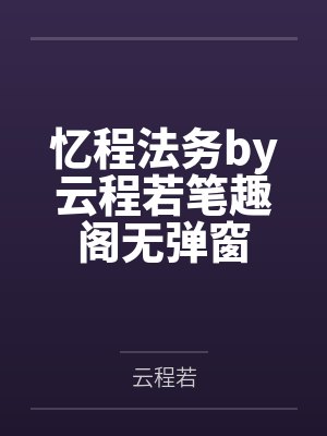 忆程法务by云程若笔趣阁无弹窗