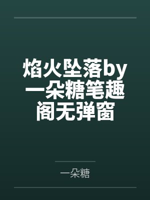 焰火坠落by一朵糖笔趣阁无弹窗