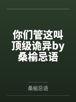 你们管这叫顶级诡异by桑榆忌语