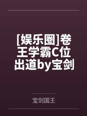 [娱乐圈]卷王学霸C位出道by宝剑国王笔趣阁无弹窗