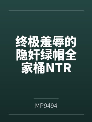 终极羞辱的隐奸绿帽全家桶NTR 终极羞辱的隐奸绿帽全家桶NTR