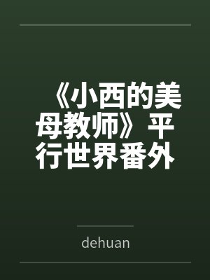《小西的美母教师》平行世界番外改编版bydehuan