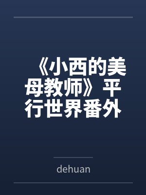 《小西的美母教师》平行世界番外改编版笔趣阁无弹窗