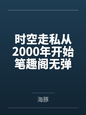 时空走私从2000年开始笔趣阁无弹窗