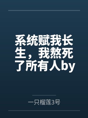系统赋我长生，我熬死了所有人by一只榴莲3号