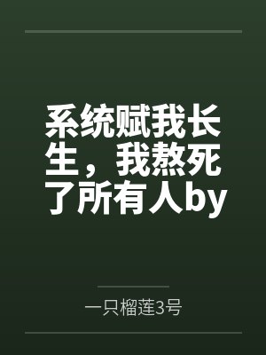 系统赋我长生，我熬死了所有人by一只榴莲3号笔趣阁无弹窗