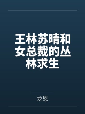 王林苏晴和女总裁的丛林求生