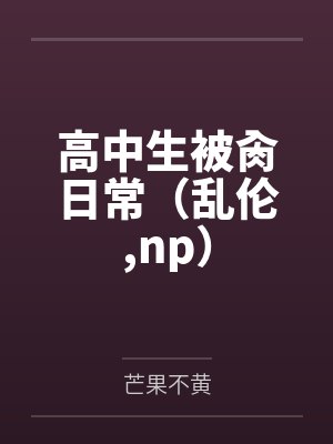 高中生被肏日常(乱伦,np) 高中生被肏日常(乱伦,np)