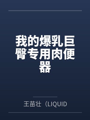 我的爆乳巨臀专用肉便器 我的爆乳巨臀专用肉便器