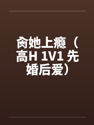 肏她上瘾(高H 1V1 先婚后爱) 肏她上瘾(高H 1V1 先婚后爱)