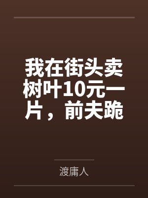 我在街头卖树叶10元一片，前夫跪求我教他赚钱