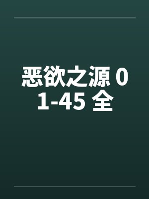 恶欲之源 01-45 全 恶欲之源 01-45 全