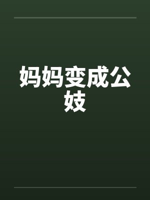 妈妈变成公妓 妈妈变成公妓