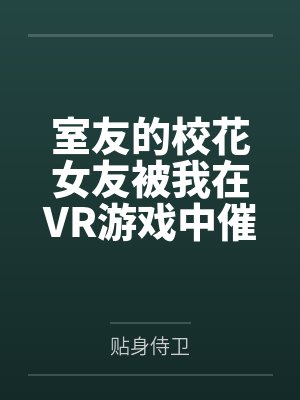 室友的校花女友被我在VR游戏中催眠调教成我的专属性奴 室友的校花女友被我在VR游戏中催眠调教成我的专属性奴