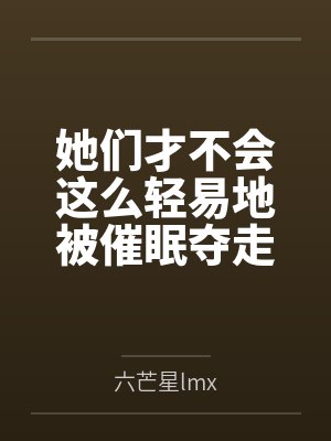 她们才不会这么轻易地被催眠夺走! 她们才不会这么轻易地被催眠夺走!