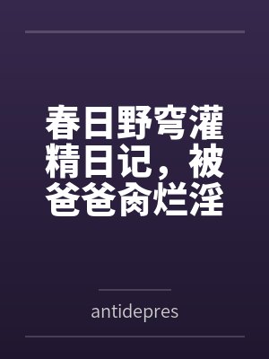 春日野穹灌精日记，被爸爸肏烂淫穴，被野男人们当做淫具轮流在娇嫩子宫浓精授种