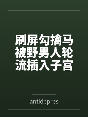 刷屏勾擒马被野男人轮流插入子宫灌满精液，骑马喷射