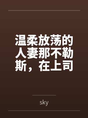 温柔放荡的人妻那不勒斯，在上司的媚药下彻底变成婊子母猪，还被指挥官穿着兔女郎服给上司爆操