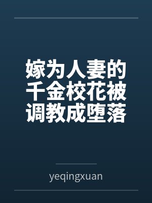 嫁为人妻的千金校花被调教成堕落的欠肏肥臀母猪