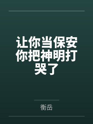 让你当保安你把神明打哭了 让你当保安你把神明打哭了