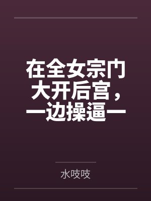 在全女宗门大开后宫，一边操逼一边修仙吧
