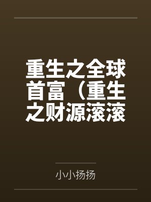 重生之全球首富(重生之财源滚滚) 重生之全球首富(重生之财源滚滚)
