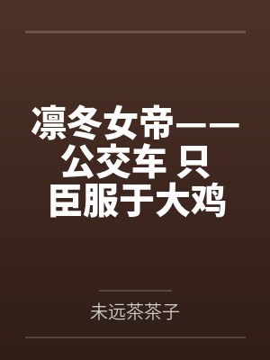 凛冬女帝——公交车 只臣服于大鸡巴的母猪,ntr者终被ntr 凛冬女帝——公交车 只臣服于大鸡巴的母猪,ntr者终被ntr