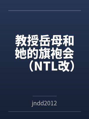 教授岳母和她的旗袍会(NTL改) 教授岳母和她的旗袍会(NTL改)