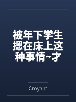 被年下学生摁在床上这种事情~才不要~