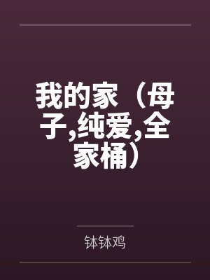 我的家(母子,纯爱,全家桶) 我的家(母子,纯爱,全家桶)