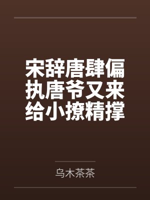 宋辞唐肆偏执唐爷又来给小撩精撑腰了