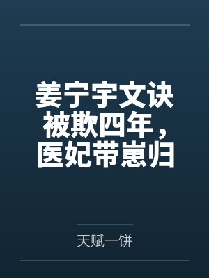 姜宁宇文诀被欺四年，医妃带崽归来嘎嘎乱杀