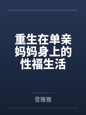 重生在单亲妈妈身上的性福生活 重生在单亲妈妈身上的性福生活