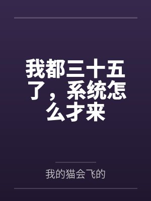 我都三十五了,系统怎么才来 我都三十五了,系统怎么才来