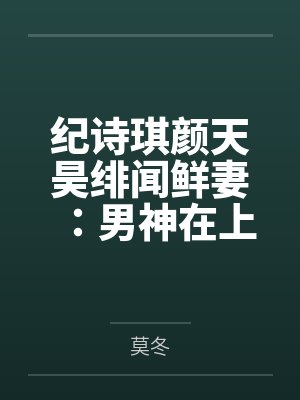 纪诗琪颜天昊绯闻鲜妻：男神在上我在下