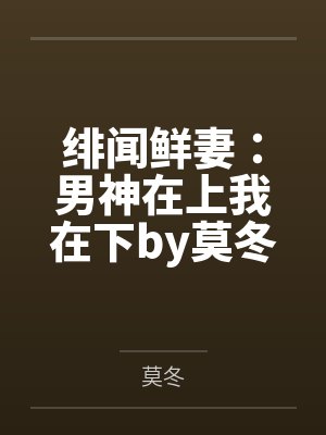 绯闻鲜妻：男神在上我在下by莫冬