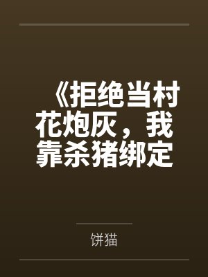 《拒绝当村花炮灰,我靠杀猪绑定首富糙汉》 《拒绝当村花炮灰,我靠杀猪绑定首富糙汉》