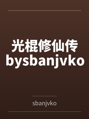 光棍修仙传bysbanjvko