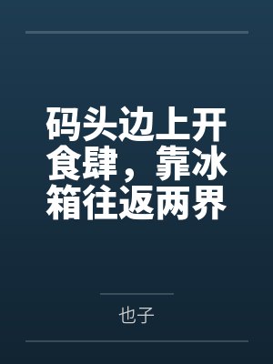 码头边上开食肆,靠冰箱往返两界赚麻了 码头边上开食肆,靠冰箱往返两界赚麻了